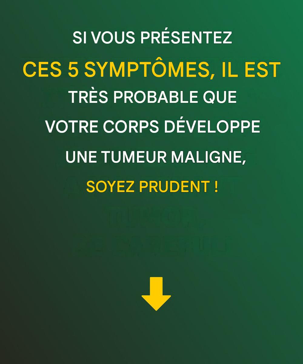 Si vous présentez ces 5 symptômes, il est très probable que votre corps développe une tumeur maligne, soyez prudent.