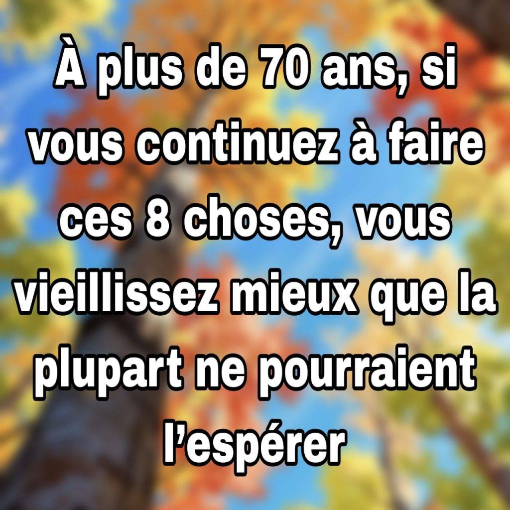 À plus de 70 ans si vous continuez à faire ces 8 choses vous vieillissez mieux que la plupart ne pourraient l’espérer